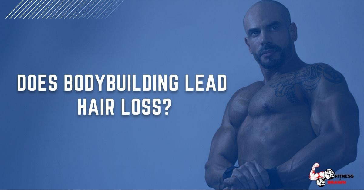 Does Bodybuilding Lead Hair Loss?