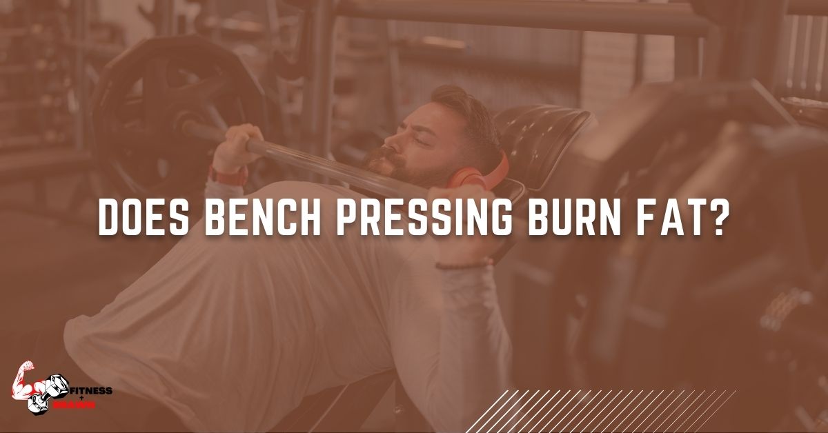 Does Bench Pressing Burn Fat - Does Bench Pressing Burn Fat? REVEALED
