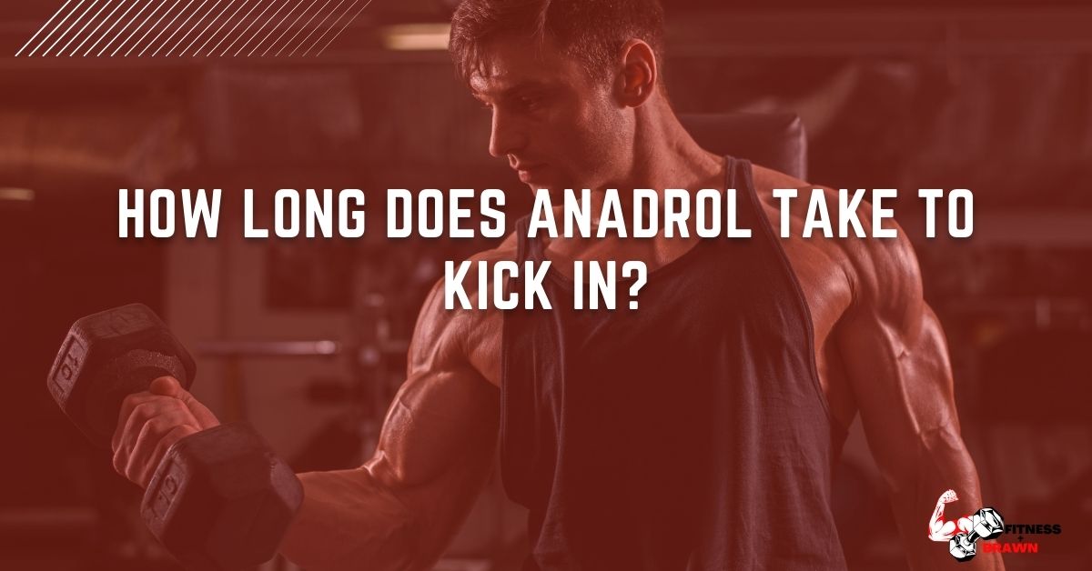 How long does Anadrol take to Kick In?
