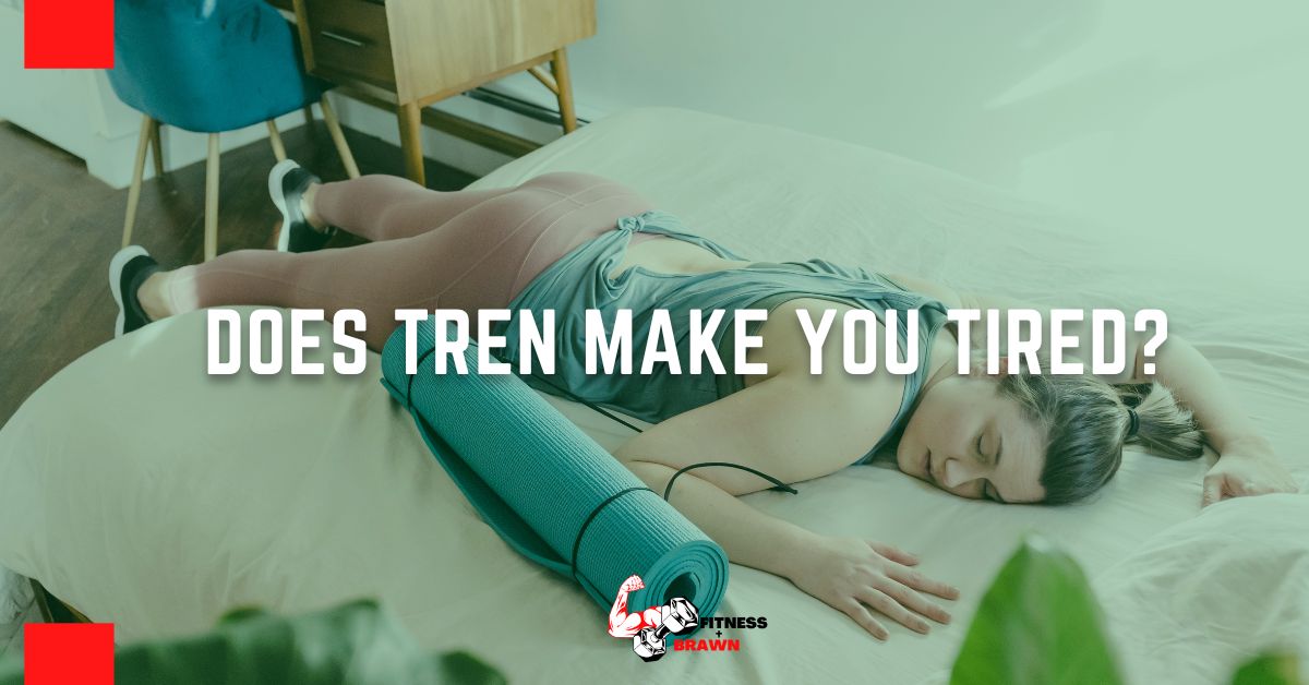 Does Tren make you tired?