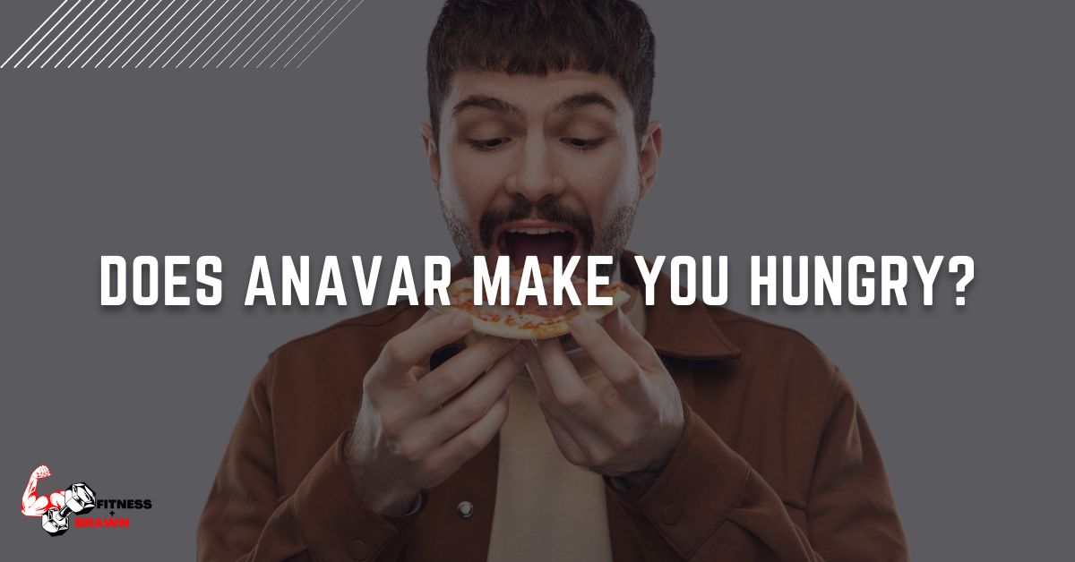 Does Anavar make you hungry?